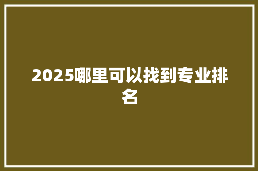 2025哪里可以找到专业排名