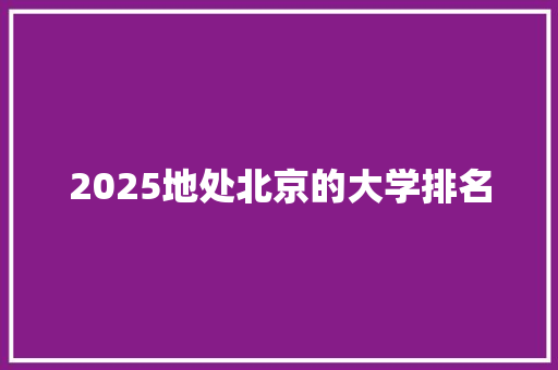 2025地处北京的大学排名