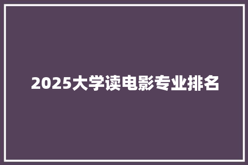 2025大学读电影专业排名