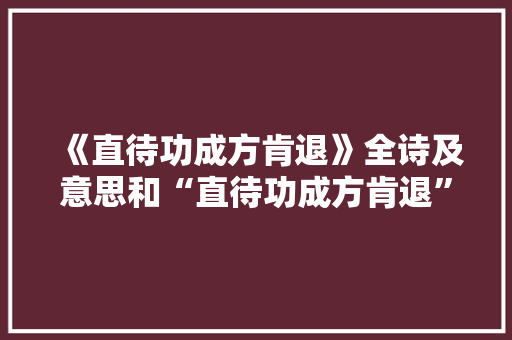 《直待功成方肯退》全诗及意思和“直待功成方肯退”的拼音注释