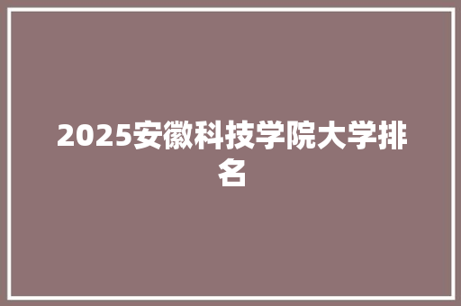 2025安徽科技学院大学排名