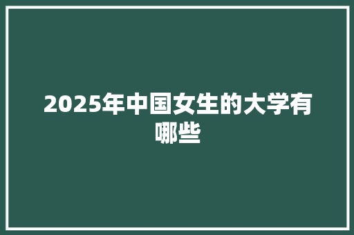 2025年中国女生的大学有哪些