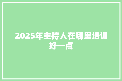 2025年主持人在哪里培训好一点