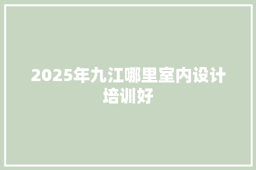 2025年九江哪里室内设计培训好 社交媒体