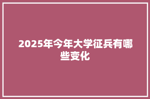 2025年今年大学征兵有哪些变化