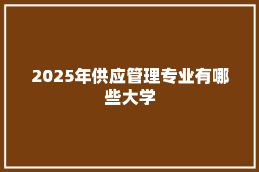 2025年供应管理专业有哪些大学