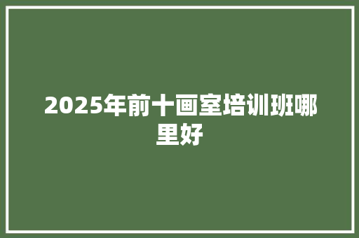 2025年前十画室培训班哪里好