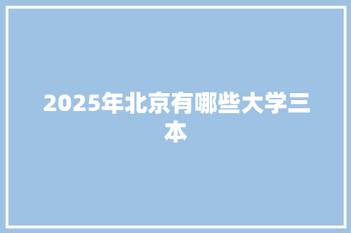 2025年北京有哪些大学三本