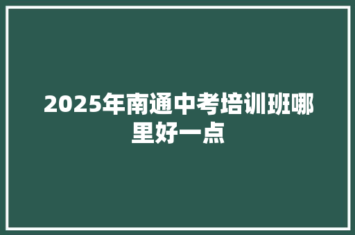 2025年南通中考培训班哪里好一点