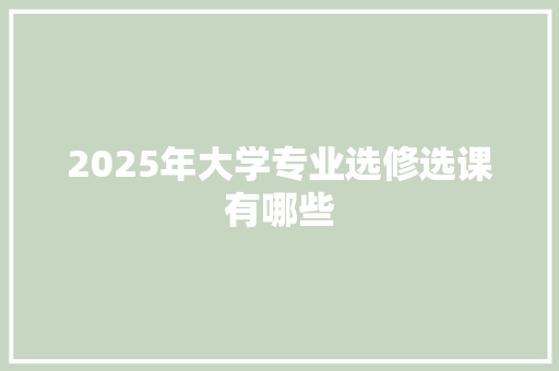 2025年大学专业选修选课有哪些