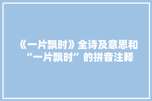 《一片飘时》全诗及意思和“一片飘时”的拼音注释 诗词鉴赏