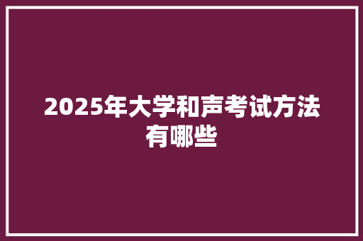 2025年大学和声考试方法有哪些