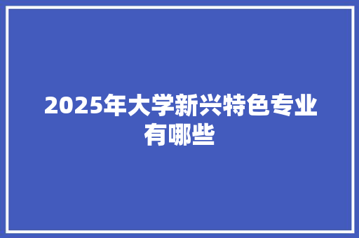 2025年大学新兴特色专业有哪些