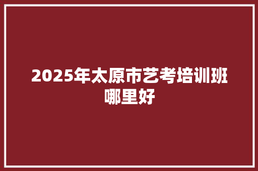 2025年太原市艺考培训班哪里好
