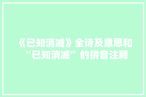 《已知消减》全诗及意思和“已知消减”的拼音注释