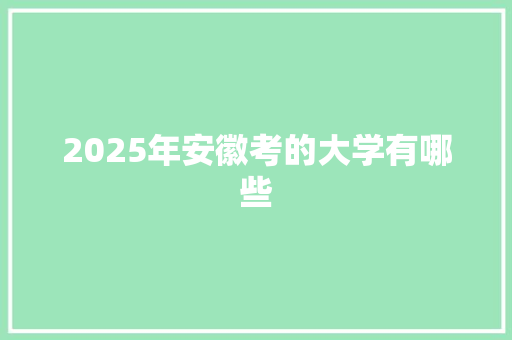 2025年安徽考的大学有哪些