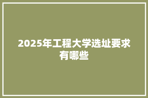 2025年工程大学选址要求有哪些