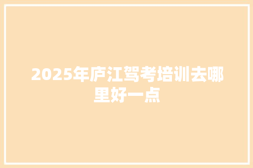 2025年庐江驾考培训去哪里好一点