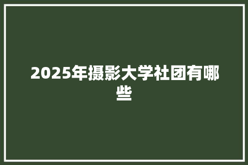 2025年摄影大学社团有哪些