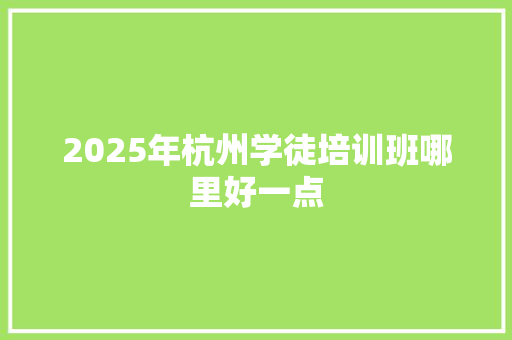 2025年杭州学徒培训班哪里好一点