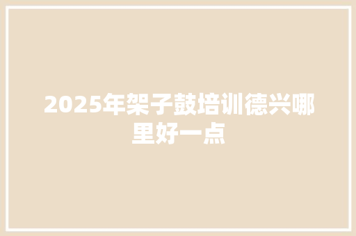 2025年架子鼓培训德兴哪里好一点