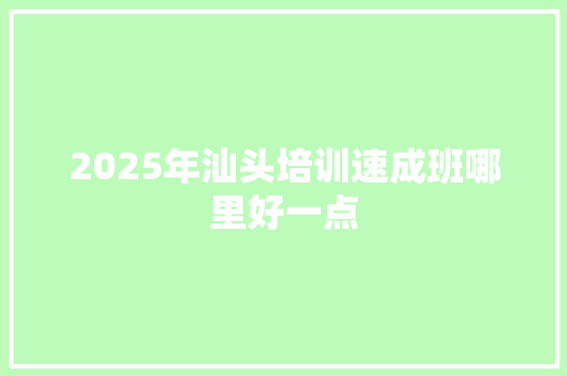 2025年汕头培训速成班哪里好一点