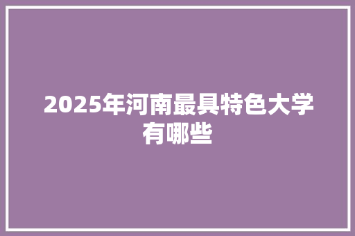 2025年河南最具特色大学有哪些