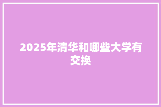 2025年清华和哪些大学有交换 社交媒体
