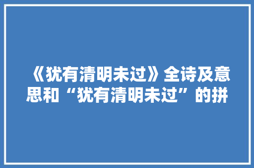《犹有清明未过》全诗及意思和“犹有清明未过”的拼音注释