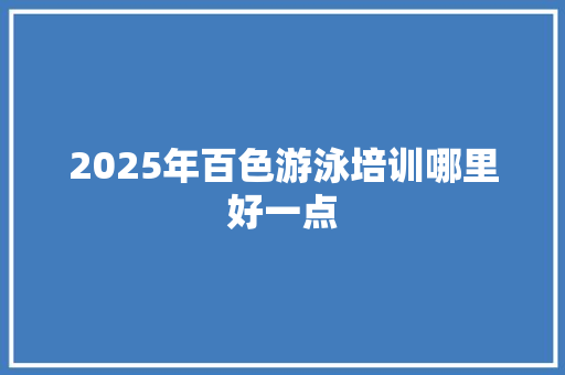 2025年百色游泳培训哪里好一点