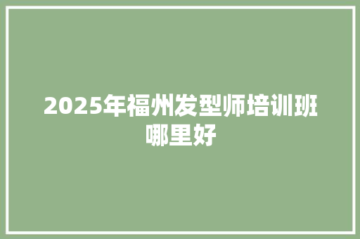 2025年福州发型师培训班哪里好