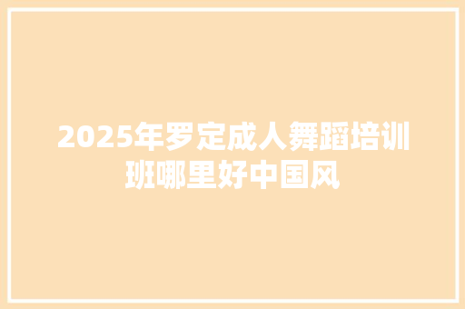 2025年罗定成人舞蹈培训班哪里好中国风