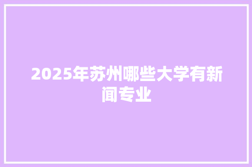2025年苏州哪些大学有新闻专业