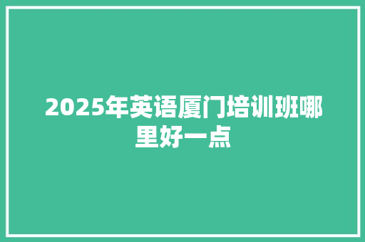 2025年英语厦门培训班哪里好一点