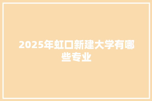 2025年虹口新建大学有哪些专业