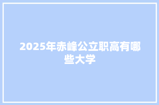 2025年赤峰公立职高有哪些大学