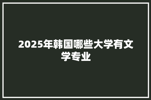 2025年韩国哪些大学有文学专业