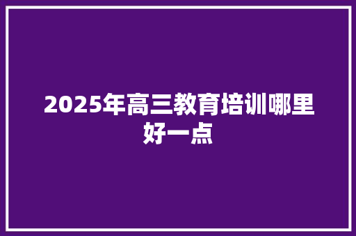 2025年高三教育培训哪里好一点