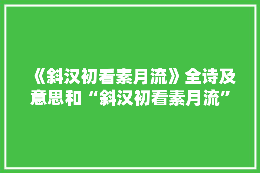 《斜汉初看素月流》全诗及意思和“斜汉初看素月流”的拼音注释