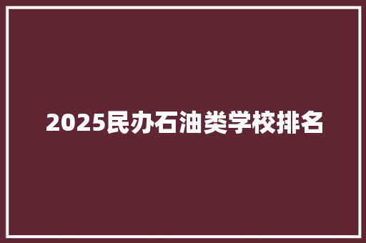 2025民办石油类学校排名