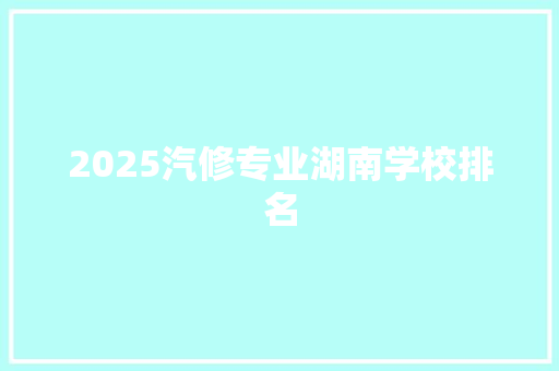 2025汽修专业湖南学校排名