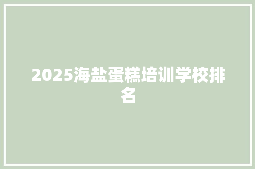 2025海盐蛋糕培训学校排名