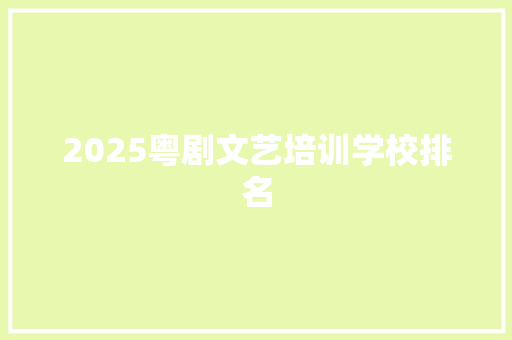 2025粤剧文艺培训学校排名
