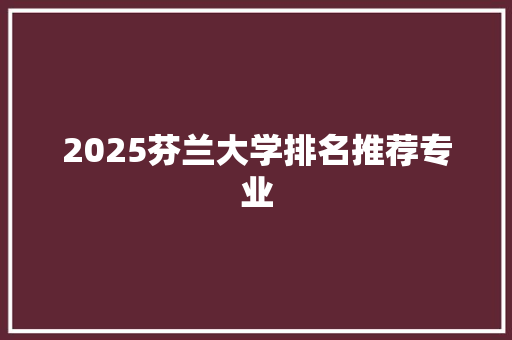 2025芬兰大学排名推荐专业