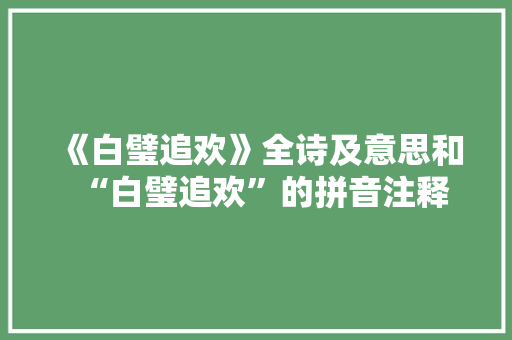 《白璧追欢》全诗及意思和“白璧追欢”的拼音注释