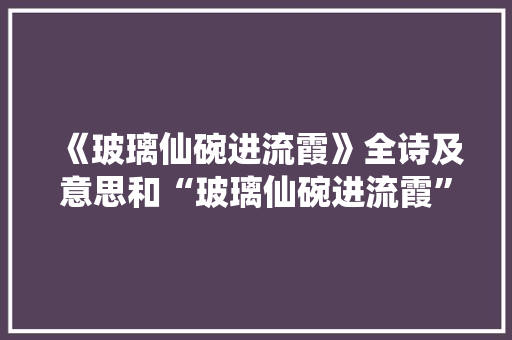 《玻璃仙碗进流霞》全诗及意思和“玻璃仙碗进流霞”的拼音注释