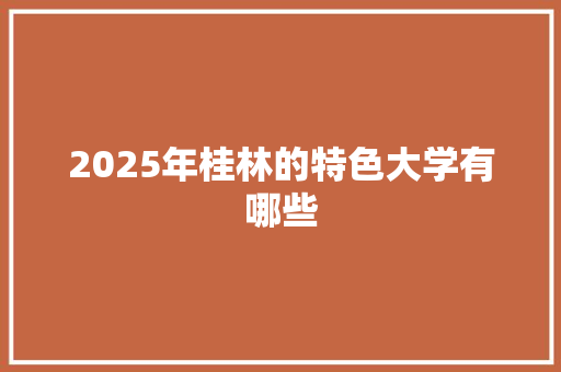 2025年桂林的特色大学有哪些