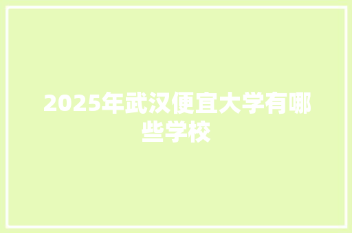 2025年武汉便宜大学有哪些学校