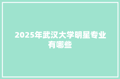 2025年武汉大学明星专业有哪些