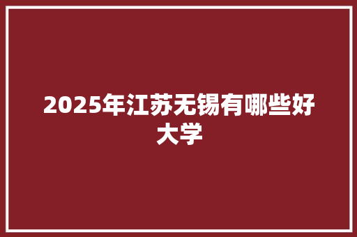 2025年江苏无锡有哪些好大学